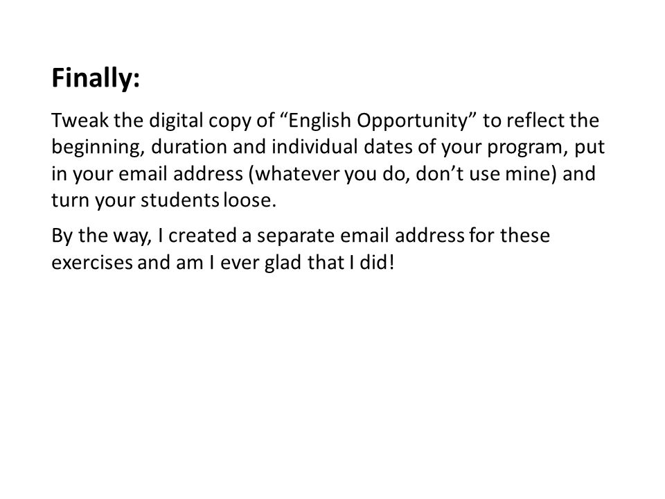 Finally: Tweak the digital copy of English Opportunity to reflect the beginning, duration and individual dates of your program, put in your  address (whatever you do, don’t use mine) and turn your students loose.