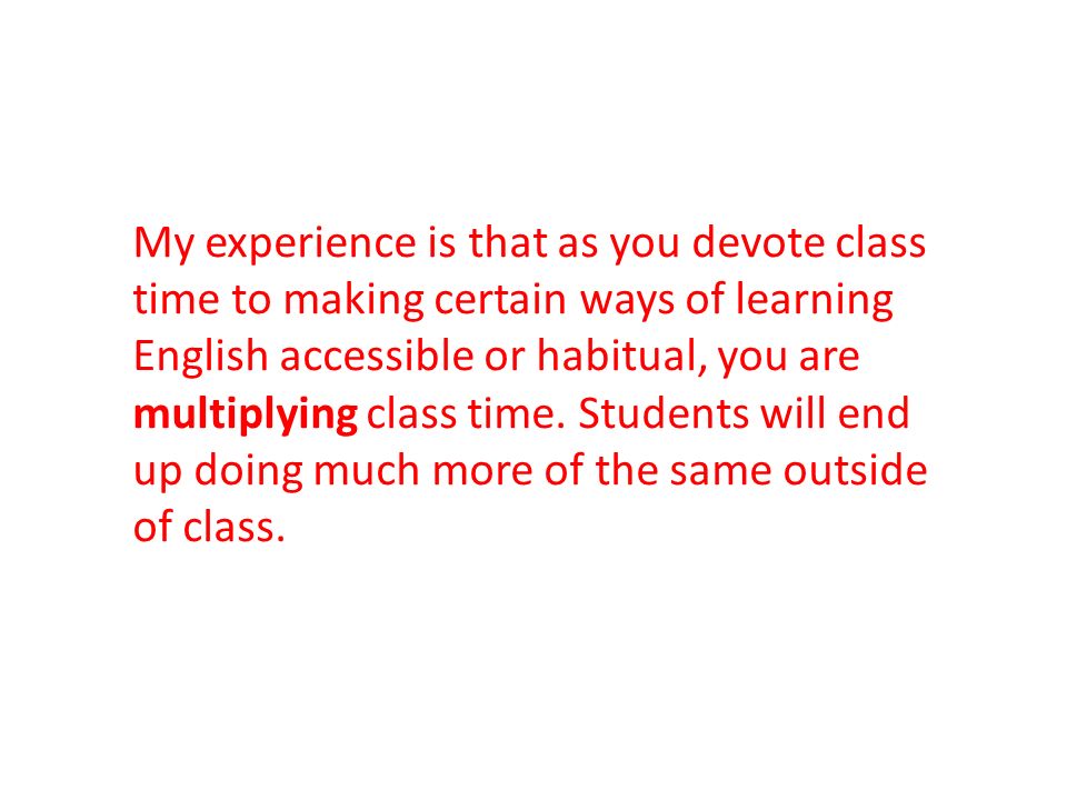 My experience is that as you devote class time to making certain ways of learning English accessible or habitual, you are multiplying class time.