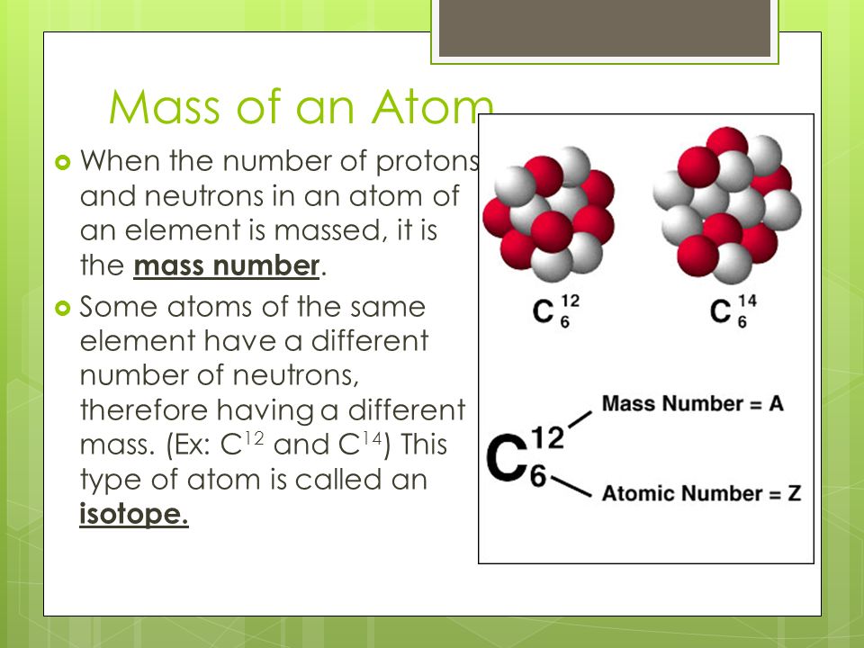 Mass of an Atom  When the number of protons and neutrons in an atom of an element is massed, it is the mass number.