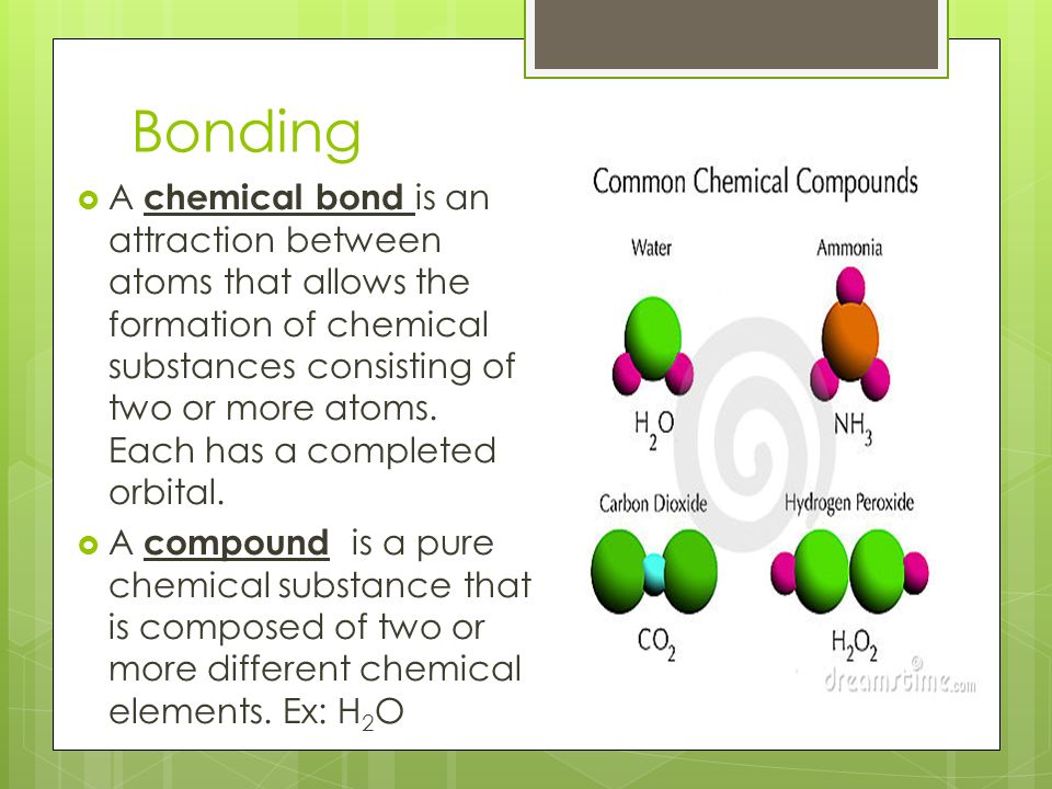 Bonding  A chemical bond is an attraction between atoms that allows the formation of chemical substances consisting of two or more atoms.