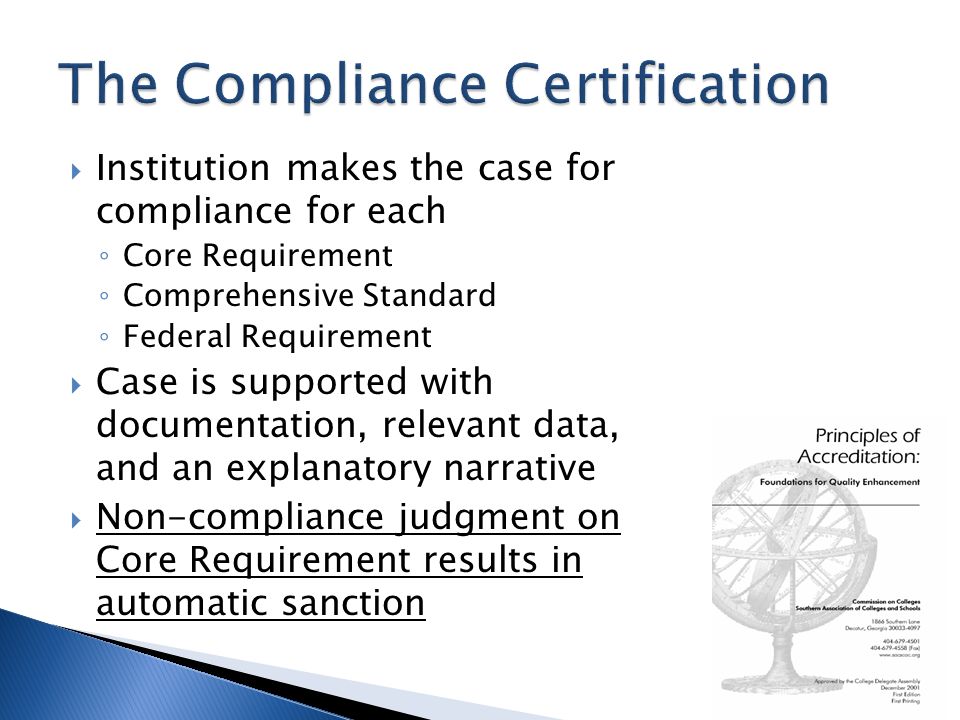  Institution makes the case for compliance for each ◦ Core Requirement ◦ Comprehensive Standard ◦ Federal Requirement  Case is supported with documentation, relevant data, and an explanatory narrative  Non-compliance judgment on Core Requirement results in automatic sanction
