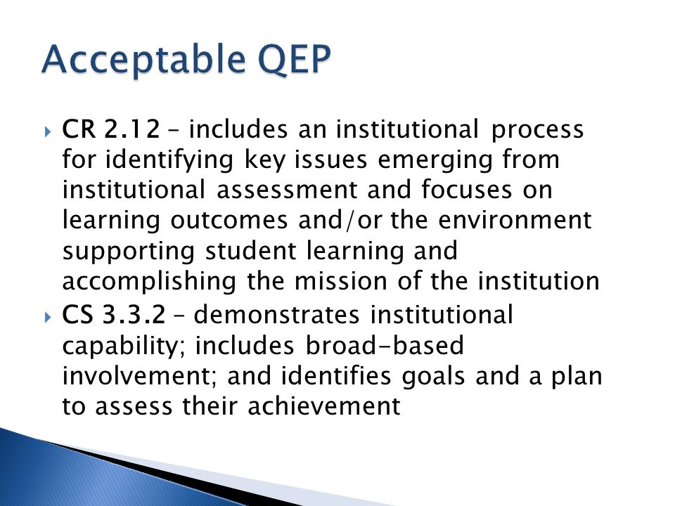  CR 2.12 – includes an institutional process for identifying key issues emerging from institutional assessment and focuses on learning outcomes and/or the environment supporting student learning and accomplishing the mission of the institution  CS – demonstrates institutional capability; includes broad-based involvement; and identifies goals and a plan to assess their achievement