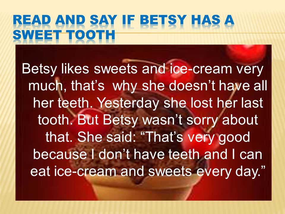 Betsy likes sweets and ice-cream very much, that’s why she doesn’t have all her teeth.