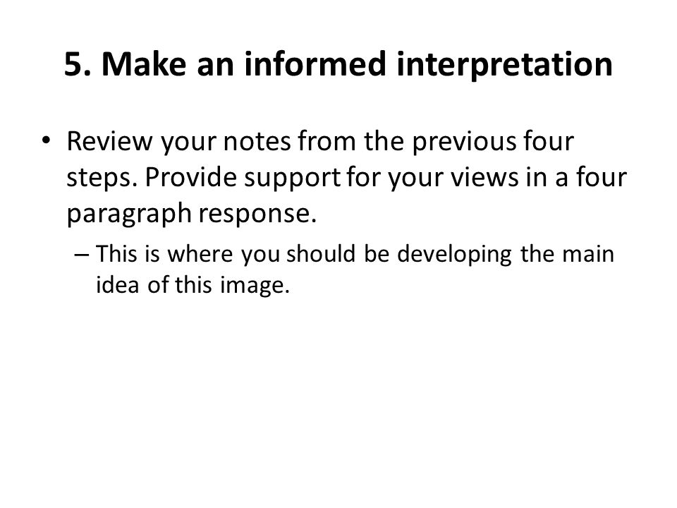 5. Make an informed interpretation Review your notes from the previous four steps.