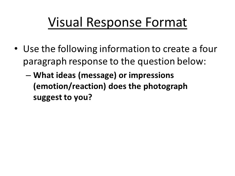 Visual Response Format Use the following information to create a four paragraph response to the question below: – What ideas (message) or impressions (emotion/reaction) does the photograph suggest to you