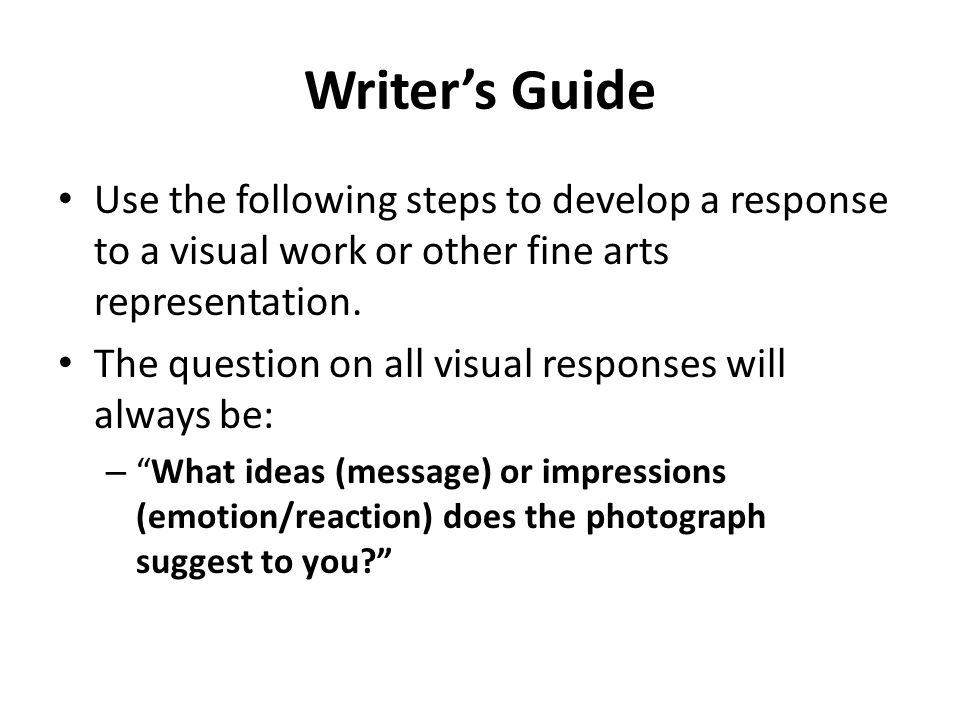 Writer’s Guide Use the following steps to develop a response to a visual work or other fine arts representation.