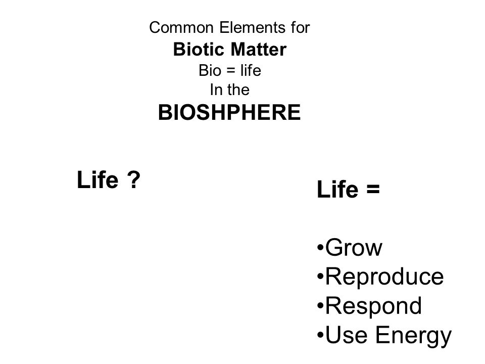Common Elements for Biotic Matter Bio = life In the BIOSHPHERE Life .