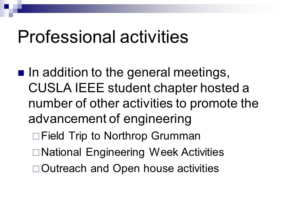 Professional activities In addition to the general meetings, CUSLA IEEE student chapter hosted a number of other activities to promote the advancement of engineering  Field Trip to Northrop Grumman  National Engineering Week Activities  Outreach and Open house activities