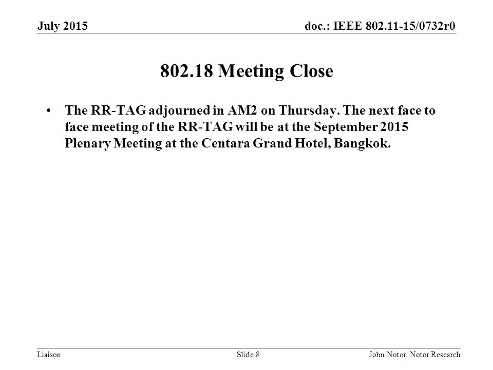 doc.: IEEE /0732r0 LiaisonJohn Notor, Notor ResearchSlide Meeting Close The RR-TAG adjourned in AM2 on Thursday.