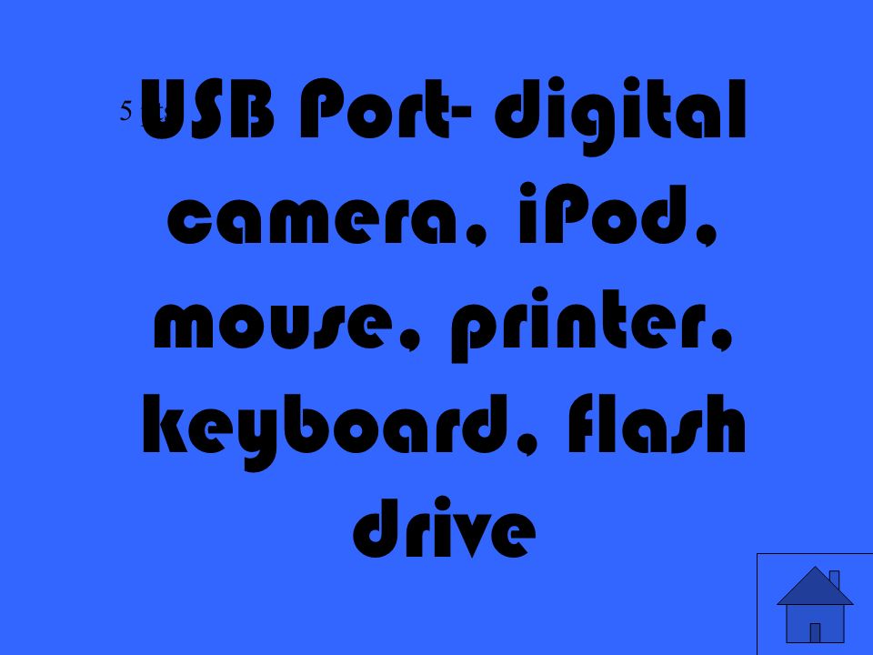 13 USB Port- digital camera, iPod, mouse, printer, keyboard, flash drive 5 pts