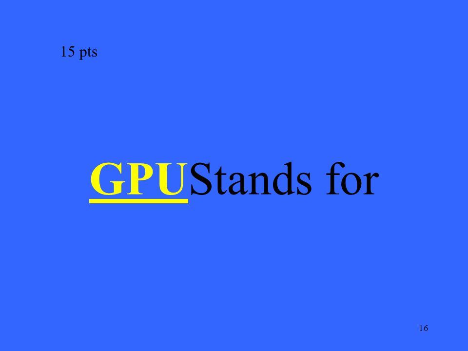 16 GPUGPUStands for 15 pts