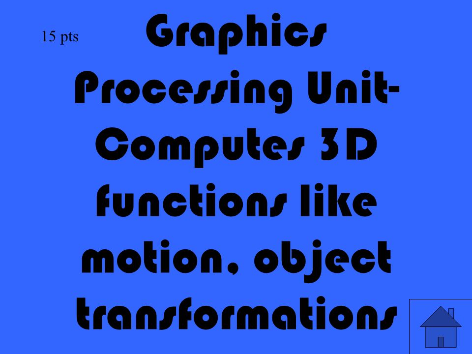 17 Graphics Processing Unit- Computes 3D functions like motion, object transformations 15 pts