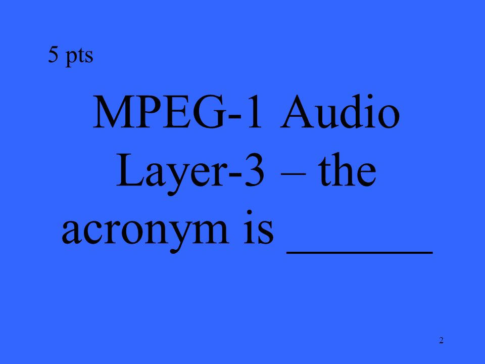 2 MPEG-1 Audio Layer-3 – the acronym is ______ 5 pts