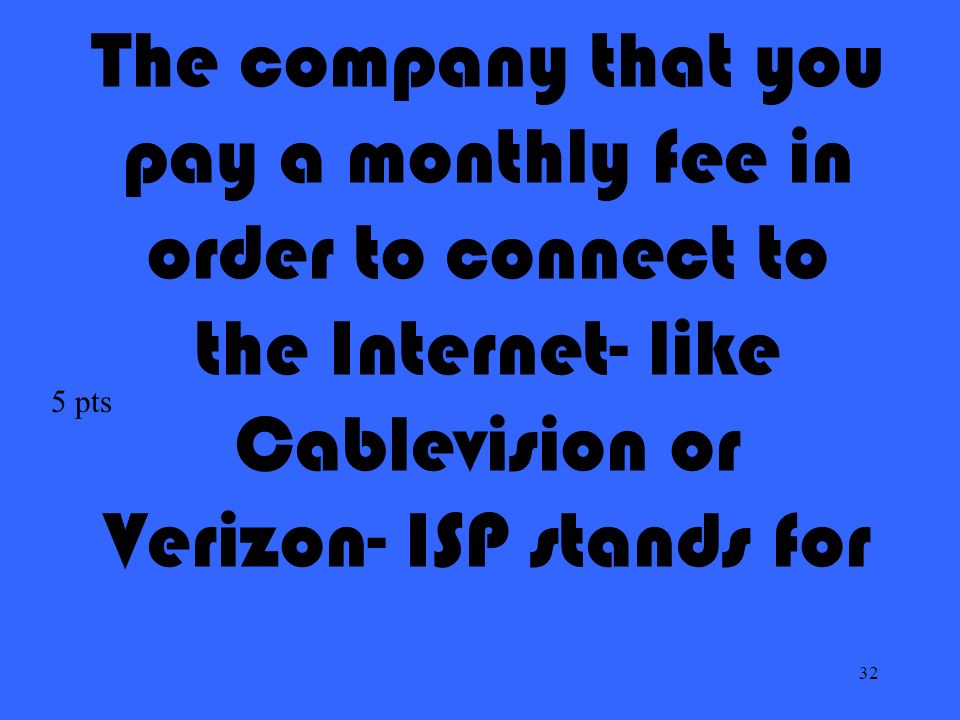 32 The company that you pay a monthly fee in order to connect to the Internet- like Cablevision or Verizon- ISP stands for 5 pts