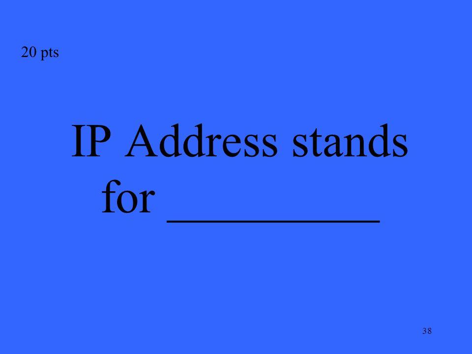 38 IP Address stands for _________ 20 pts