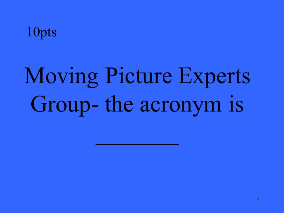 4 10pts Moving Picture Experts Group- the acronym is _______