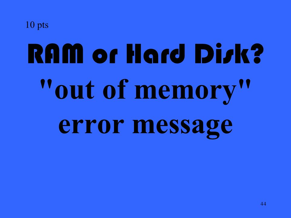 44 RAM or Hard Disk out of memory error message 10 pts