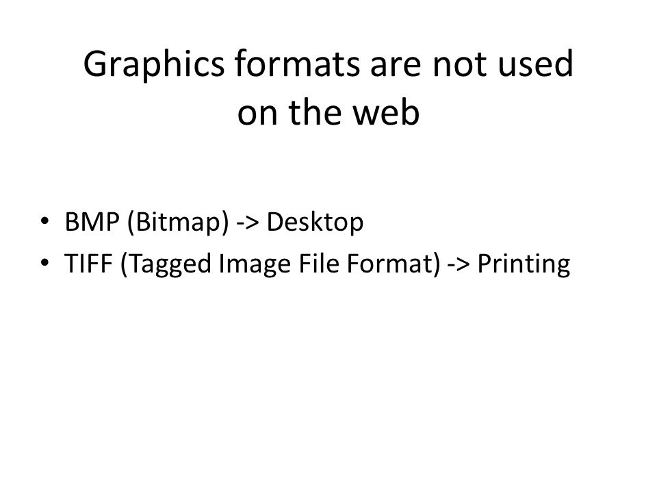 Graphics formats are not used on the web BMP (Bitmap) -> Desktop TIFF (Tagged Image File Format) -> Printing