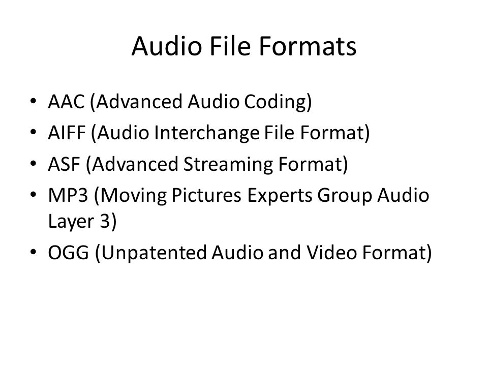 AAC (Advanced Audio Coding) AIFF (Audio Interchange File Format) ASF (Advanced Streaming Format) MP3 (Moving Pictures Experts Group Audio Layer 3) OGG (Unpatented Audio and Video Format)