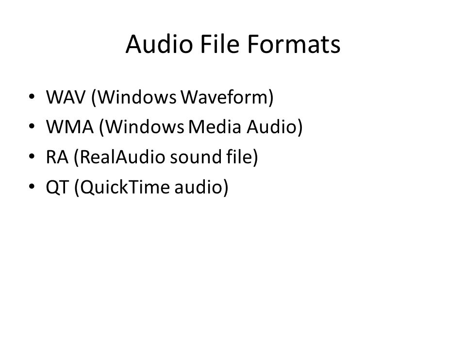 Audio File Formats WAV (Windows Waveform) WMA (Windows Media Audio) RA (RealAudio sound file) QT (QuickTime audio)