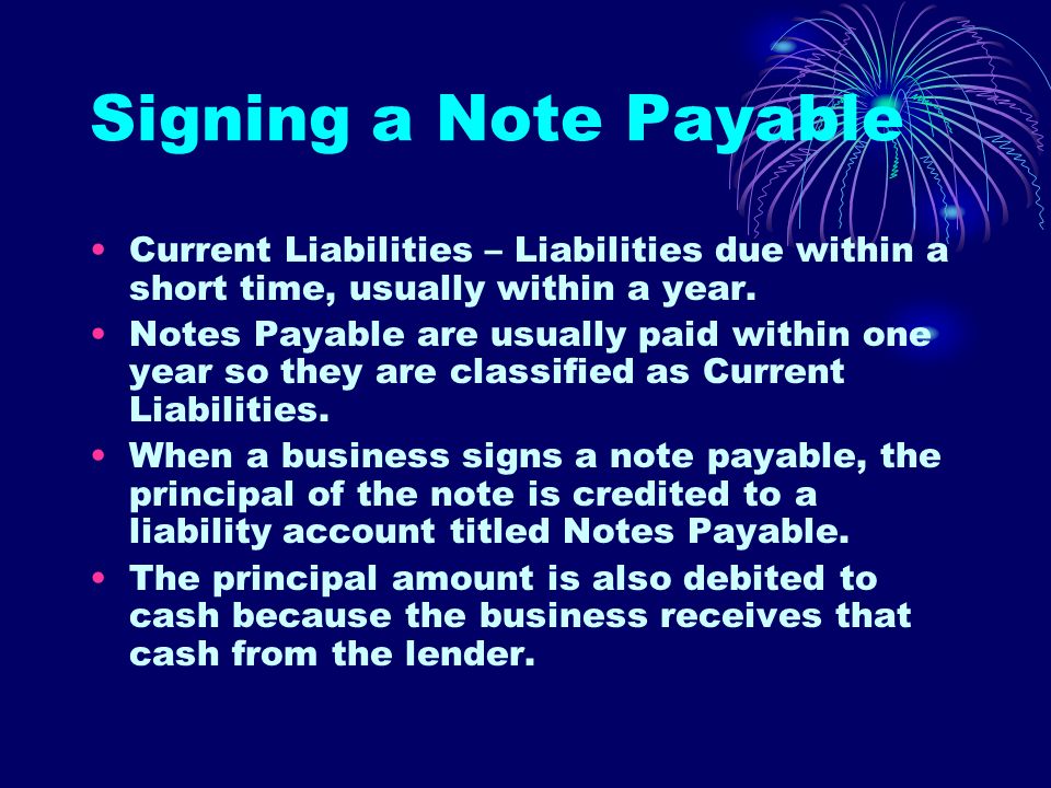 Signing a Note Payable Current Liabilities – Liabilities due within a short time, usually within a year.