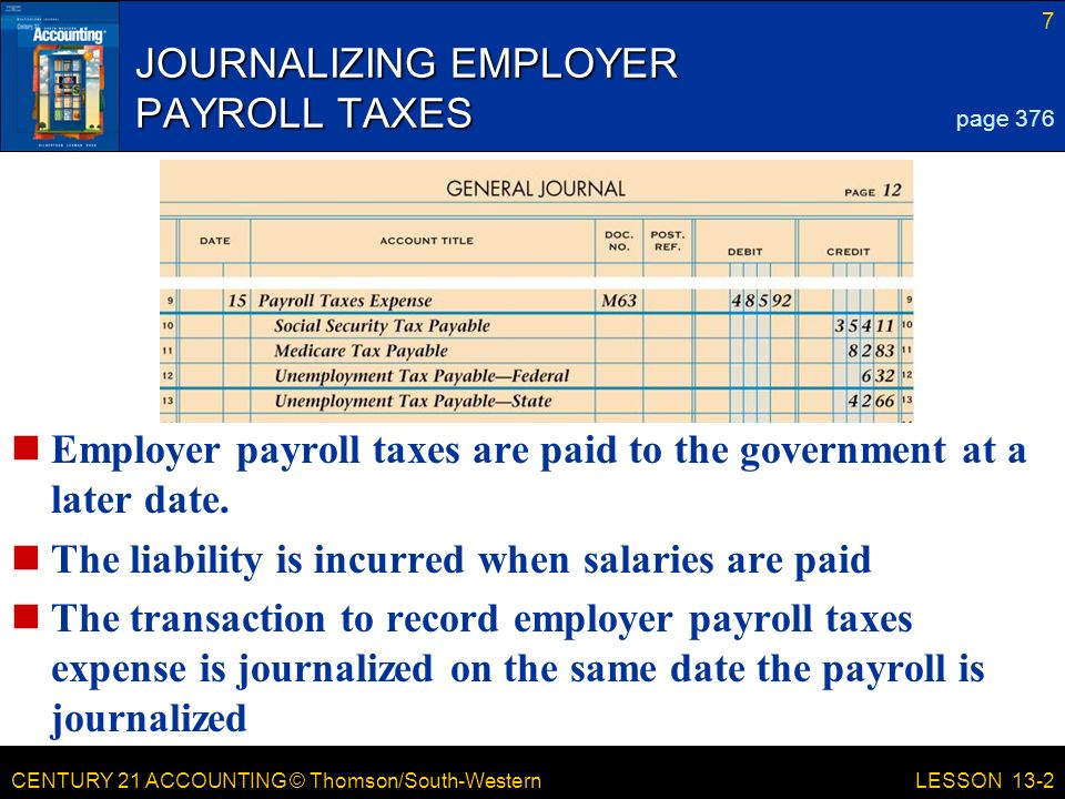 CENTURY 21 ACCOUNTING © Thomson/South-Western JOURNALIZING EMPLOYER PAYROLL TAXES Employer payroll taxes are paid to the government at a later date.