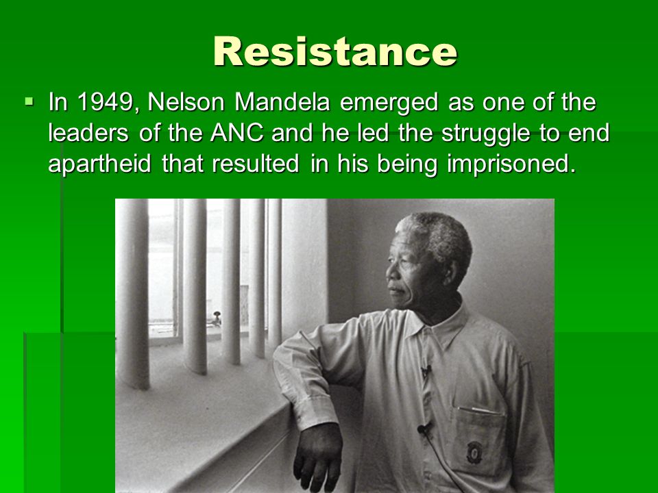 Resistance  In 1949, Nelson Mandela emerged as one of the leaders of the ANC and he led the struggle to end apartheid that resulted in his being imprisoned.