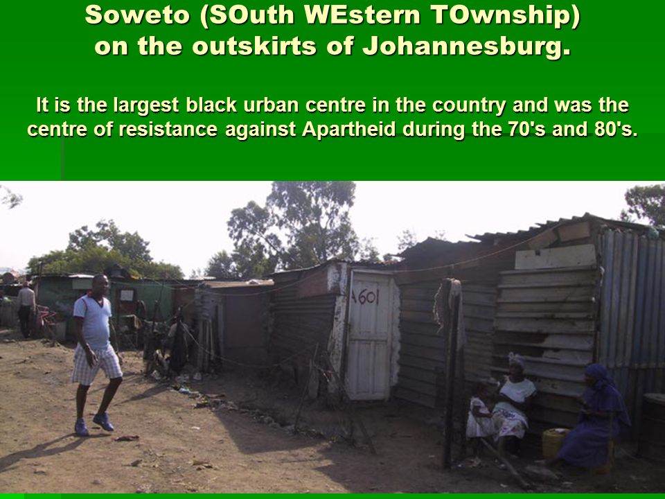 Soweto (SOuth WEstern TOwnship) on the outskirts of Johannesburg.
