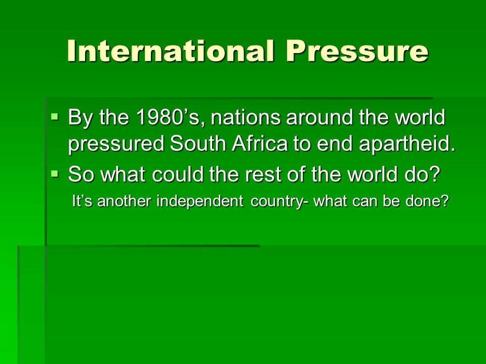 International Pressure  By the 1980’s, nations around the world pressured South Africa to end apartheid.