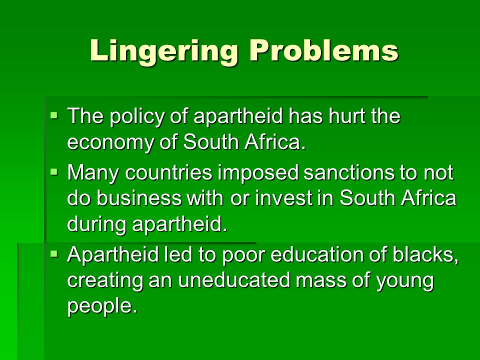 Lingering Problems  The policy of apartheid has hurt the economy of South Africa.