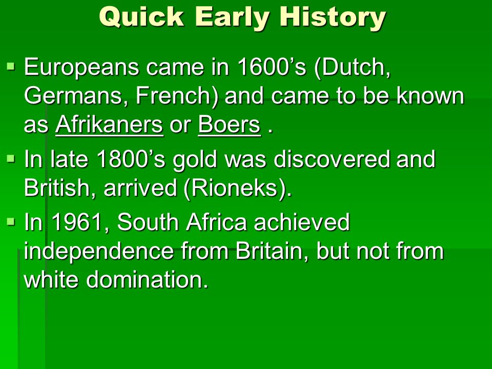 Quick Early History  Europeans came in 1600’s (Dutch, Germans, French) and came to be known as Afrikaners or Boers.