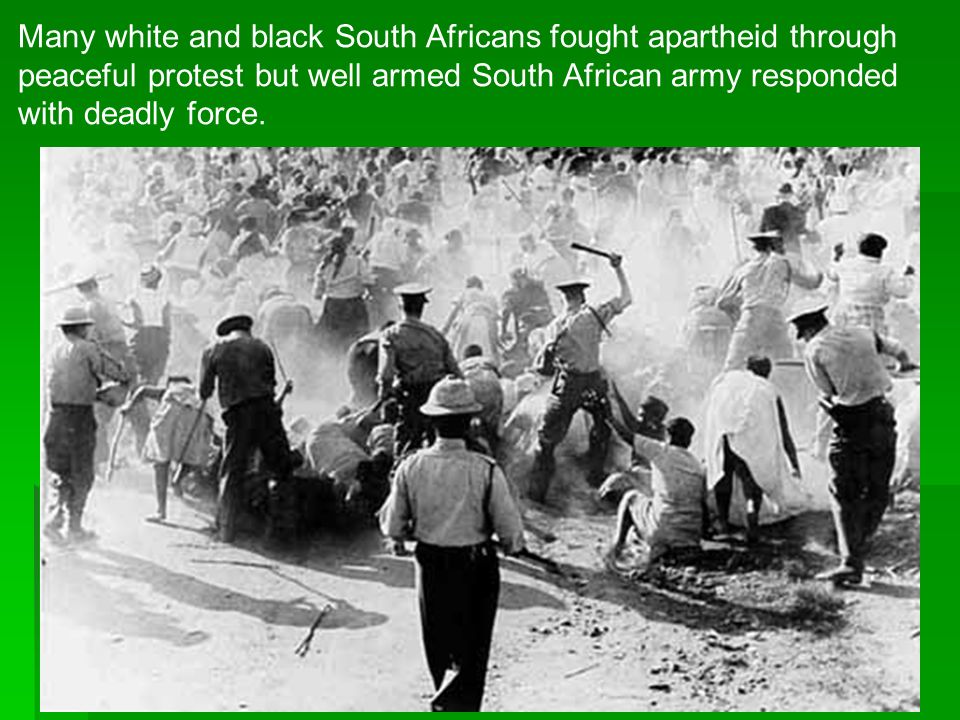 Many white and black South Africans fought apartheid through peaceful protest but well armed South African army responded with deadly force.