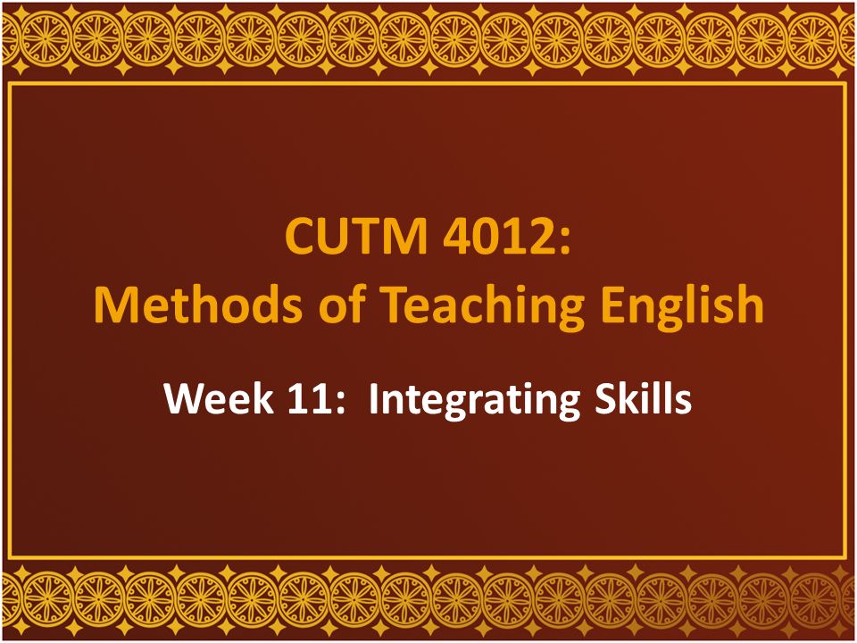 CUTM 4012: Methods of Teaching English Week 11: Integrating Skills