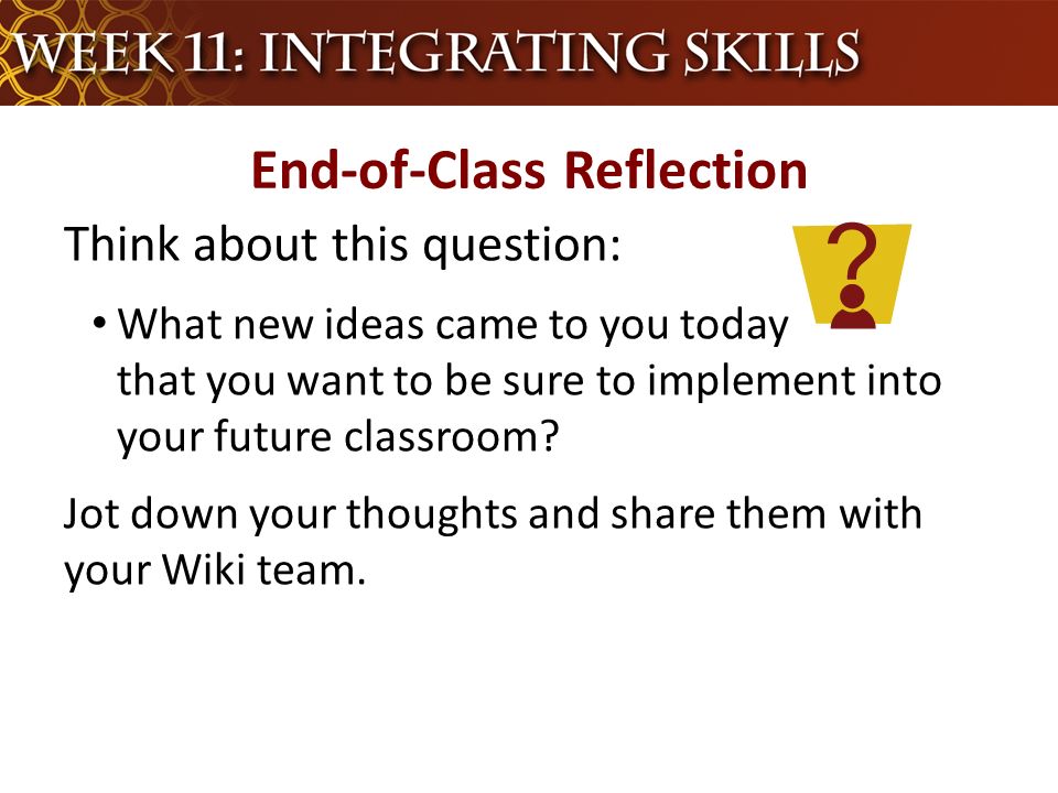 End-of-Class Reflection Think about this question: What new ideas came to you today that you want to be sure to implement into your future classroom.