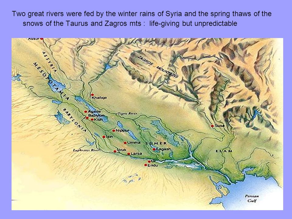 Two great rivers were fed by the winter rains of Syria and the spring thaws of the snows of the Taurus and Zagros mts : life-giving but unpredictable