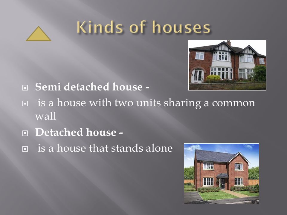  Semi detached house -  is a house with two units sharing a common wall  Detached house -  is a house that stands alone