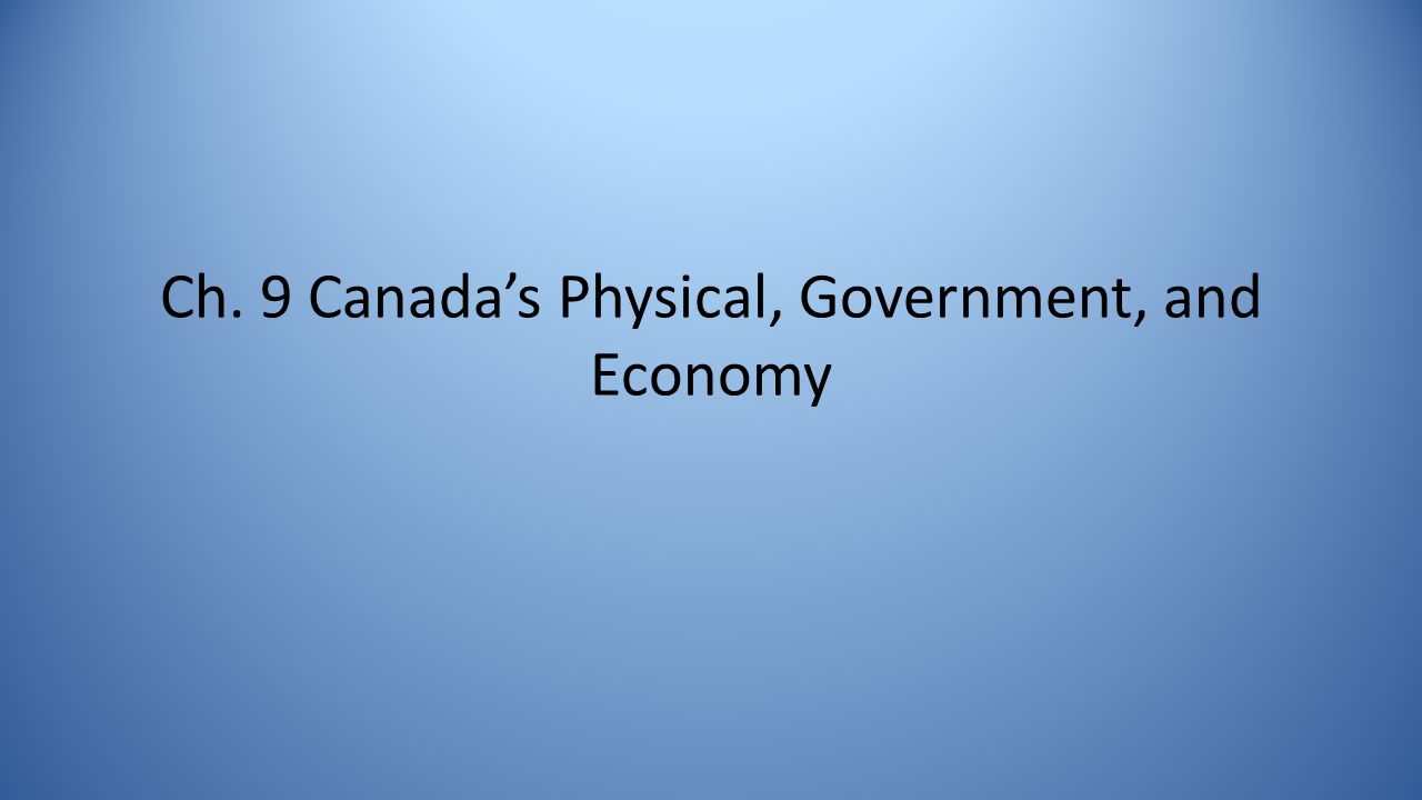 Ch. 9 Canada’s Physical, Government, and Economy