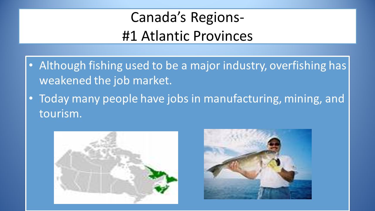 Canada’s Regions- #1 Atlantic Provinces Although fishing used to be a major industry, overfishing has weakened the job market.