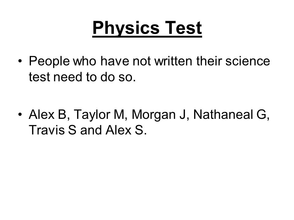 Physics Test People who have not written their science test need to do so.