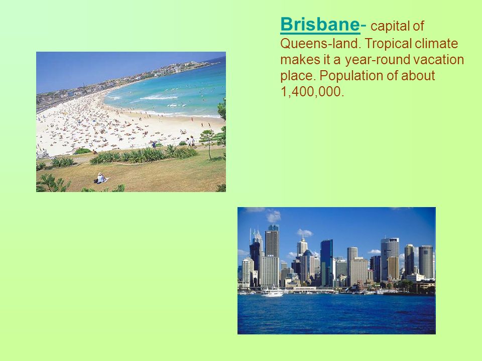 Brisbane- capital of Queens-land. Tropical climate makes it a year-round vacation place.