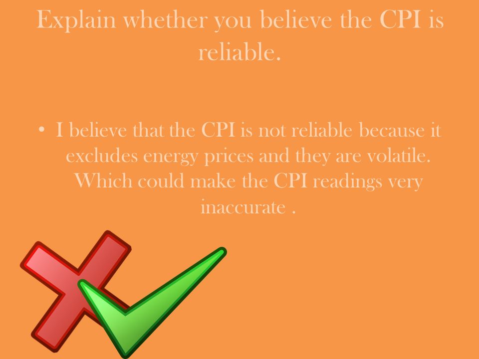 Explain whether you believe the CPI is reliable.