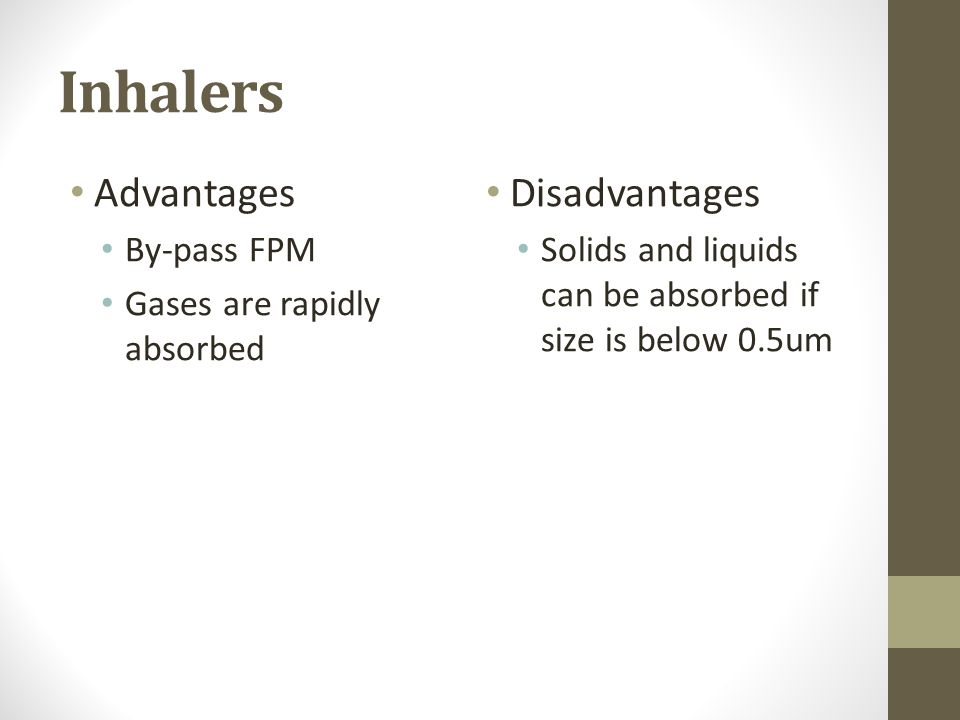 Inhalers Advantages By-pass FPM Gases are rapidly absorbed Disadvantages Solids and liquids can be absorbed if size is below 0.5um