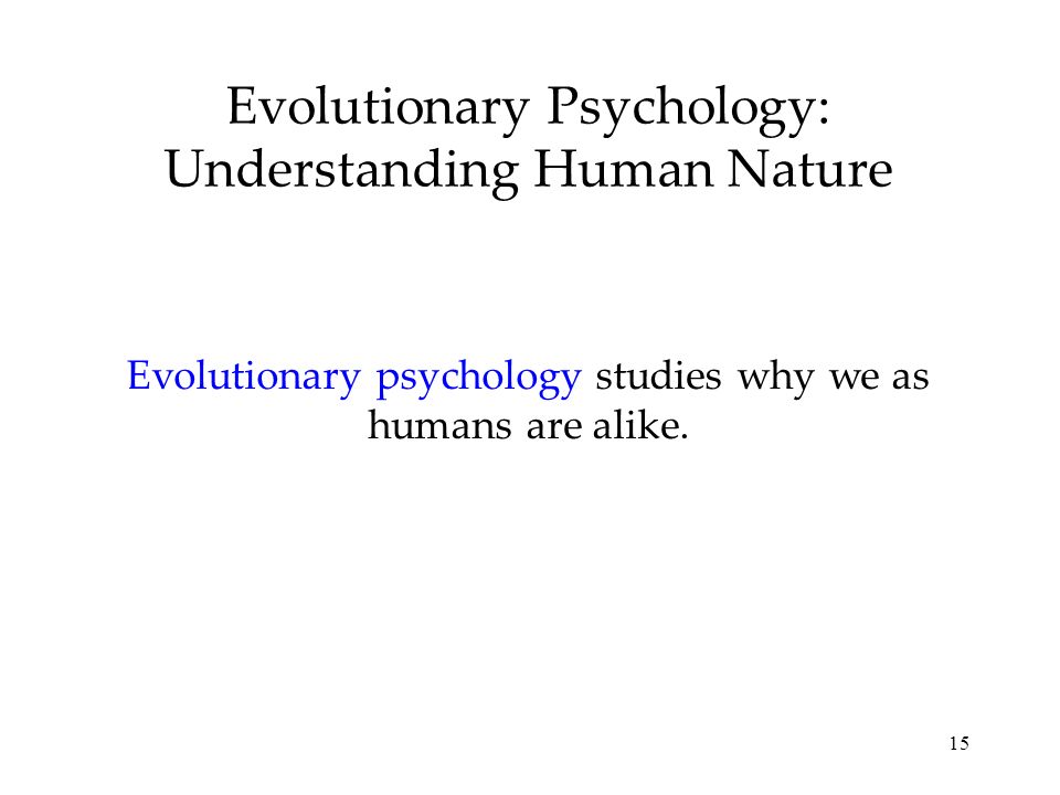 15 Evolutionary Psychology: Understanding Human Nature Evolutionary psychology studies why we as humans are alike.