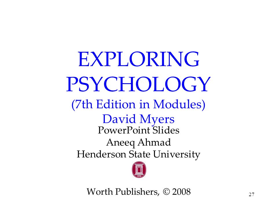 27 EXPLORING PSYCHOLOGY (7th Edition in Modules) David Myers PowerPoint Slides Aneeq Ahmad Henderson State University Worth Publishers, © 2008