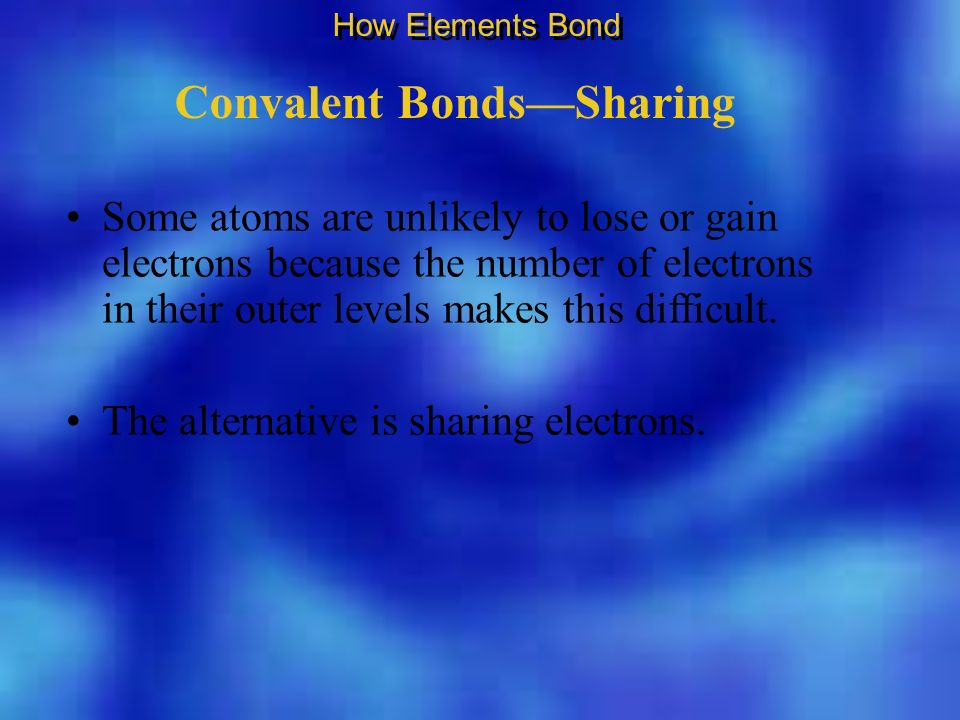Convalent Bonds—Sharing Some atoms are unlikely to lose or gain electrons because the number of electrons in their outer levels makes this difficult.