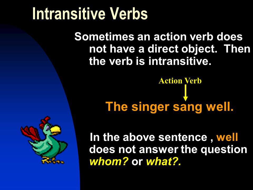 Intransitive Verbs Sometimes an action verb does not have a direct object.