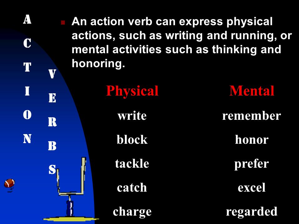 An action verb can express physical actions, such as writing and running, or mental activities such as thinking and honoring.