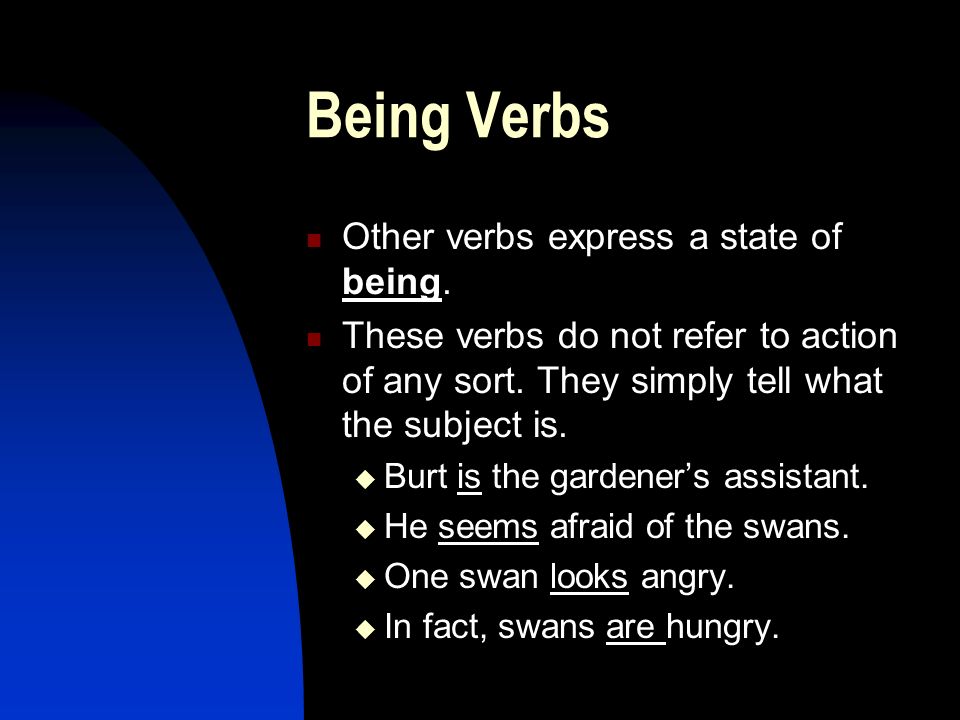 Being Verbs Other verbs express a state of being. These verbs do not refer to action of any sort.