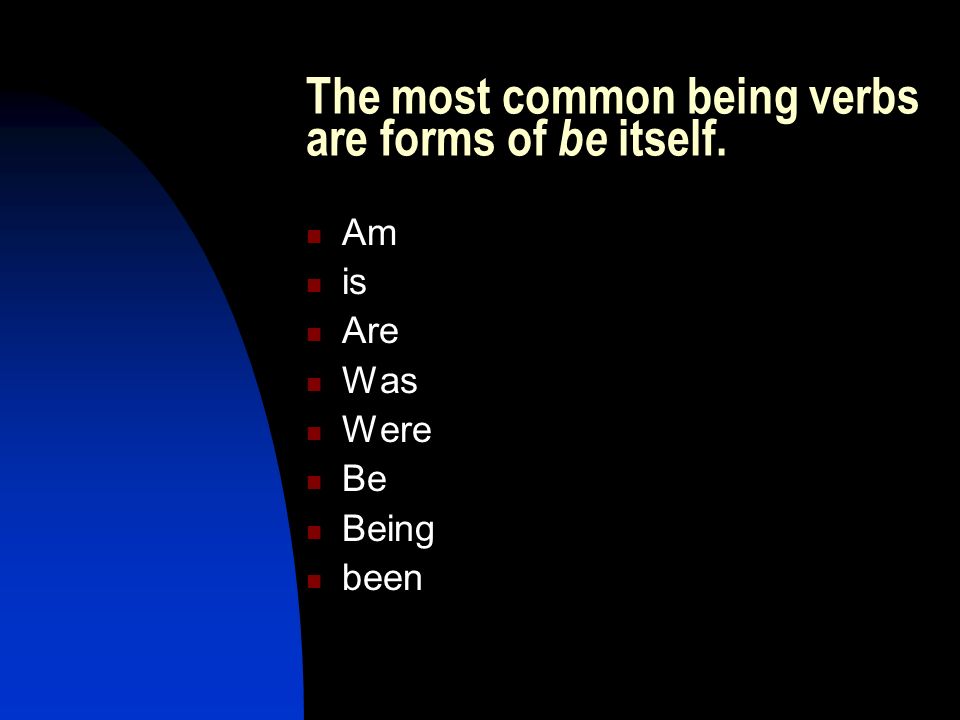 The most common being verbs are forms of be itself. Am is Are Was Were Be Being been