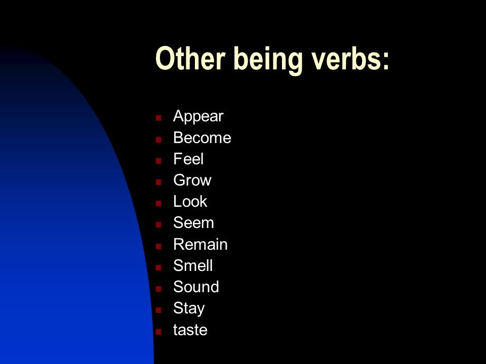 Other being verbs: Appear Become Feel Grow Look Seem Remain Smell Sound Stay taste
